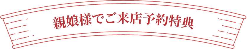 親娘様でご来店予約特典
